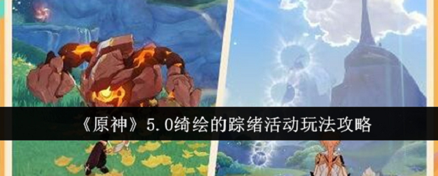 原神5.0绮绘的踪绪活动怎么玩 原神5.0绮绘的踪绪活动怎么玩
