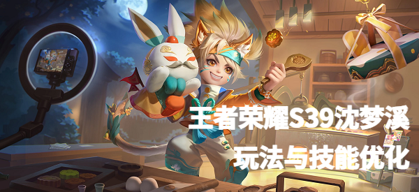 王者荣耀S39沈梦溪玩法与技能优化 王者荣耀S39沈梦溪玩法与技能优化
