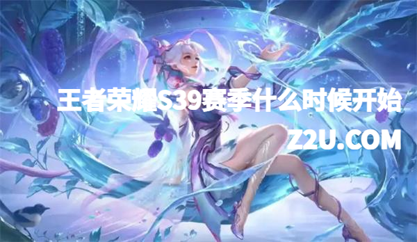 王者荣耀S39赛季什么时候开始 王者荣耀S39赛季什么时候开始